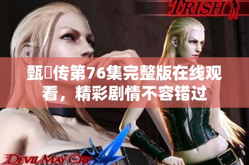 甄嬛传第76集完整版在线观看，精彩剧情不容错过