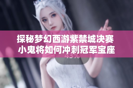 探秘梦幻西游紫禁城决赛 小鬼将如何冲刺冠军宝座