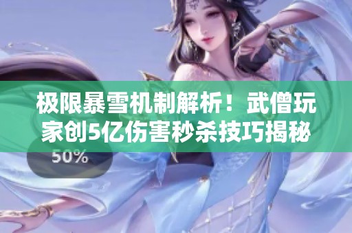 极限暴雪机制解析！武僧玩家创5亿伤害秒杀技巧揭秘