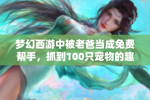 梦幻西游中被老爸当成免费帮手，抓到100只宠物的趣事