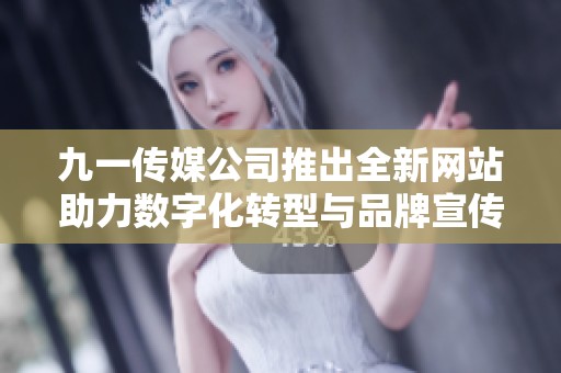 九一传媒公司推出全新网站助力数字化转型与品牌宣传