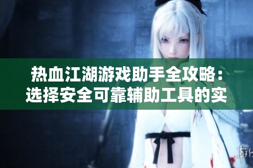 热血江湖游戏助手全攻略：选择安全可靠辅助工具的实用指南