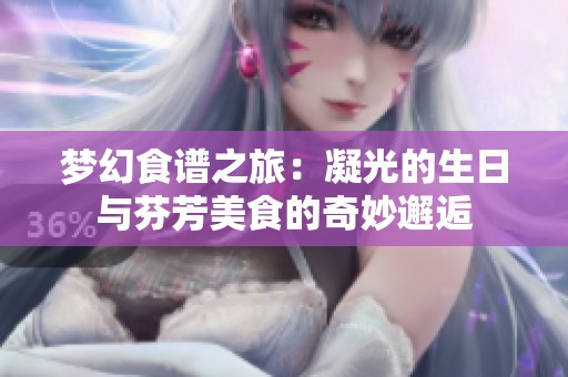 梦幻食谱之旅：凝光的生日与芬芳美食的奇妙邂逅