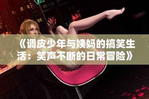 《调皮少年与姨妈的搞笑生活：笑声不断的日常冒险》