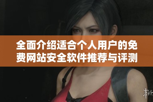 全面介绍适合个人用户的免费网站安全软件推荐与评测