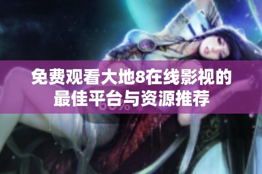 免费观看大地8在线影视的最佳平台与资源推荐