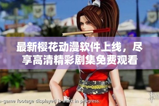 最新樱花动漫软件上线，尽享高清精彩剧集免费观看