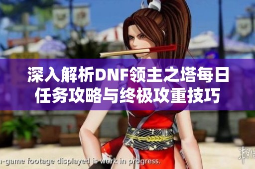 深入解析DNF领主之塔每日任务攻略与终极攻重技巧