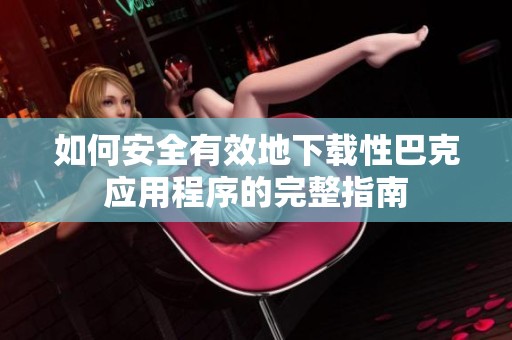 如何安全有效地下载性巴克应用程序的完整指南