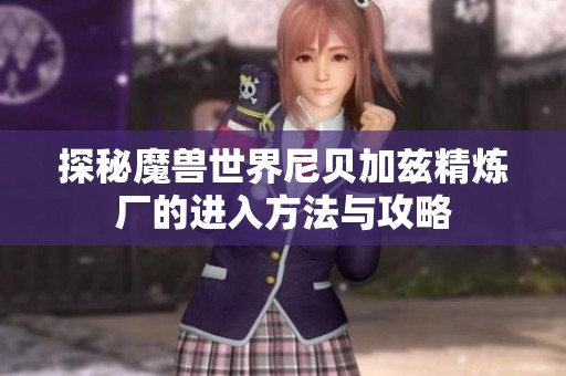 探秘魔兽世界尼贝加兹精炼厂的进入方法与攻略