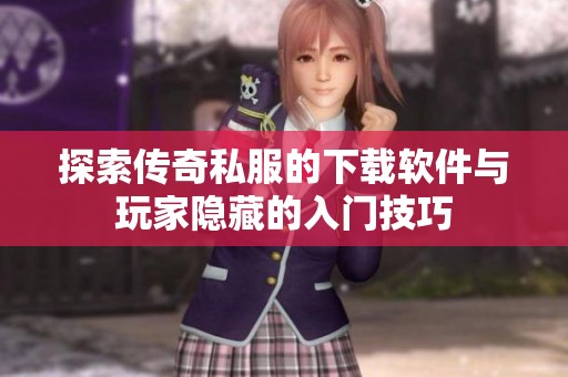 探索传奇私服的下载软件与玩家隐藏的入门技巧