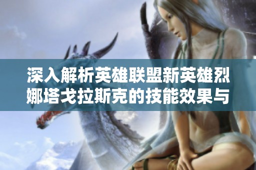 深入解析英雄联盟新英雄烈娜塔戈拉斯克的技能效果与玩法策略