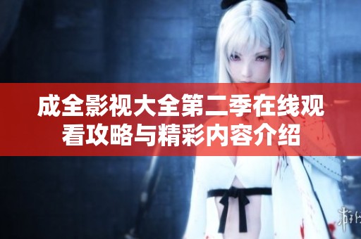 成全影视大全第二季在线观看攻略与精彩内容介绍