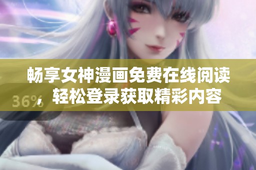 畅享女神漫画免费在线阅读，轻松登录获取精彩内容