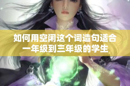 如何用空闲这个词造句适合一年级到三年级的学生
