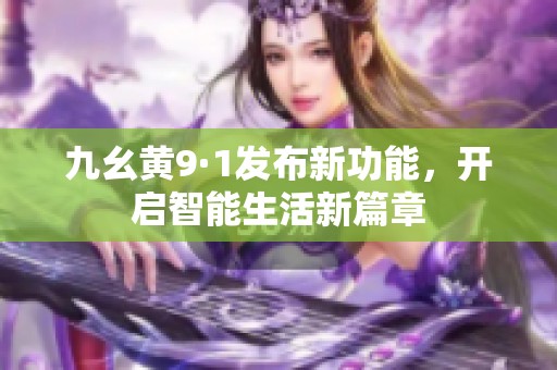九幺黄9·1发布新功能，开启智能生活新篇章