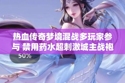 热血传奇梦境混战多玩家参与 禁用药水超刺激城主战袍炸裂