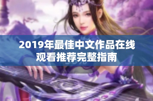 2019年最佳中文作品在线观看推荐完整指南