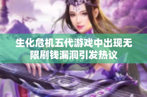 生化危机五代游戏中出现无限刷钱漏洞引发热议