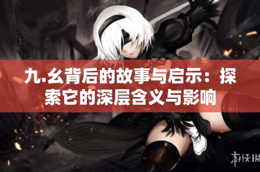 九.幺背后的故事与启示：探索它的深层含义与影响