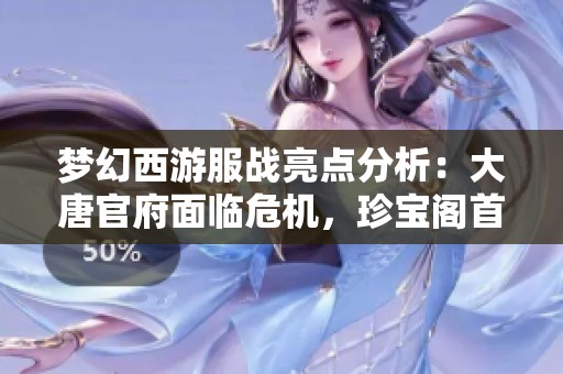 梦幻西游服战亮点分析：大唐官府面临危机，珍宝阁首次应用三攻阵容