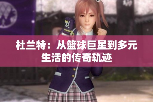 杜兰特：从篮球巨星到多元生活的传奇轨迹