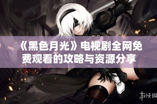 《黑色月光》电视剧全网免费观看的攻略与资源分享