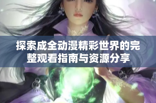 探索成全动漫精彩世界的完整观看指南与资源分享