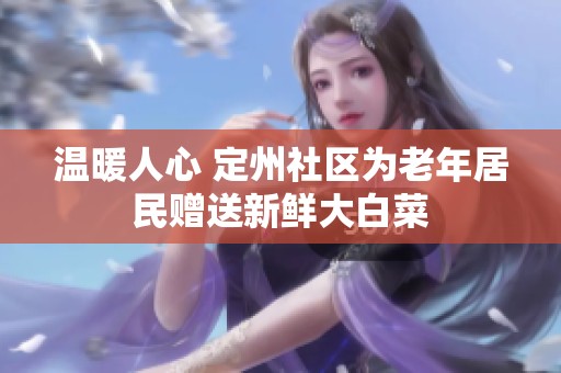 温暖人心 定州社区为老年居民赠送新鲜大白菜