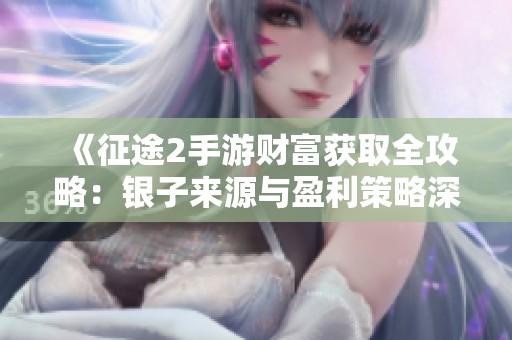 《征途2手游财富获取全攻略：银子来源与盈利策略深度解析》