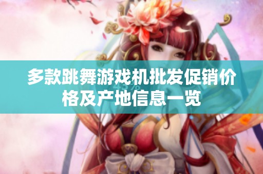 多款跳舞游戏机批发促销价格及产地信息一览