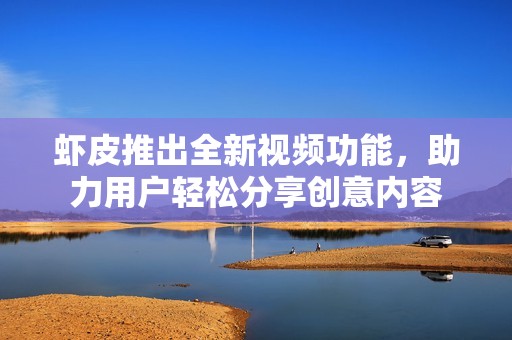 虾皮推出全新视频功能，助力用户轻松分享创意内容