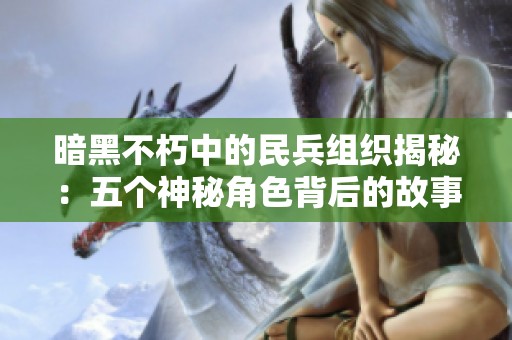暗黑不朽中的民兵组织揭秘：五个神秘角色背后的故事解析