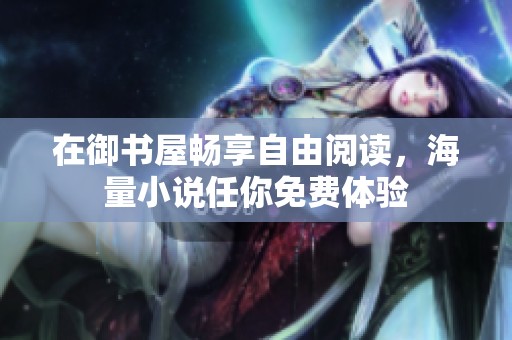 在御书屋畅享自由阅读，海量小说任你免费体验