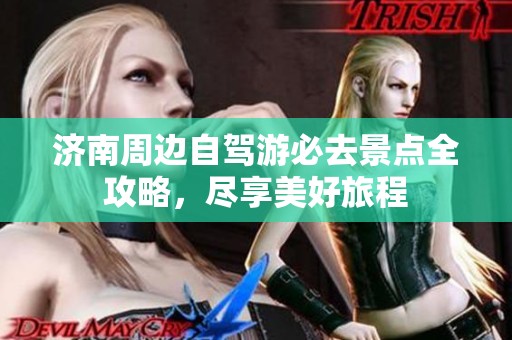 济南周边自驾游必去景点全攻略，尽享美好旅程