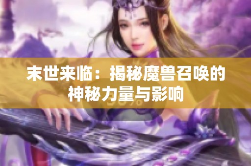 末世来临：揭秘魔兽召唤的神秘力量与影响