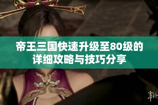 帝王三国快速升级至80级的详细攻略与技巧分享