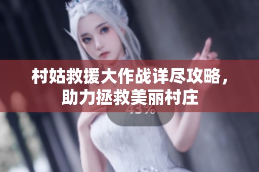 村姑救援大作战详尽攻略，助力拯救美丽村庄