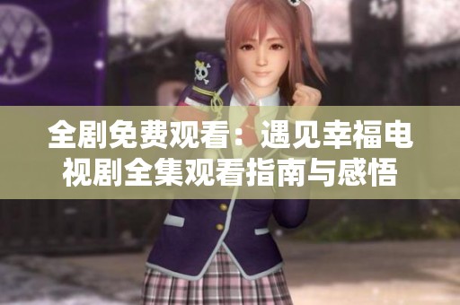 全剧免费观看：遇见幸福电视剧全集观看指南与感悟