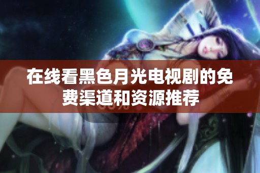在线看黑色月光电视剧的免费渠道和资源推荐