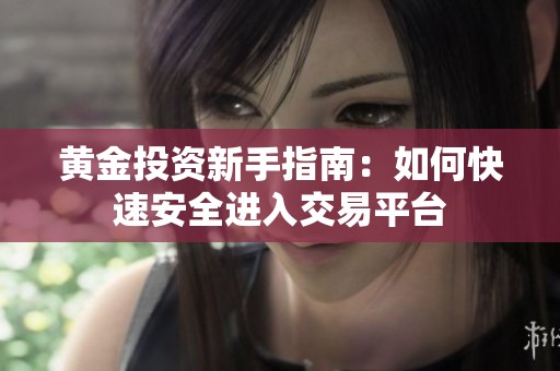 黄金投资新手指南：如何快速安全进入交易平台