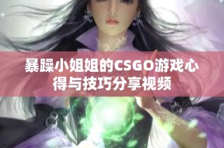 暴躁小姐姐的CSGO游戏心得与技巧分享视频