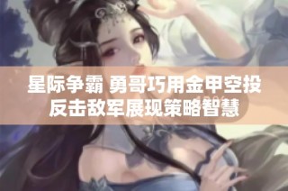 星际争霸 勇哥巧用金甲空投反击敌军展现策略智慧