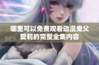 哪里可以免费观看动漫鬼父爱莉的完整全集内容