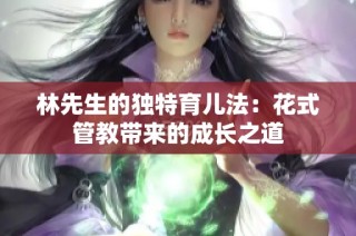 林先生的独特育儿法：花式管教带来的成长之道