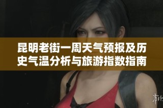 昆明老街一周天气预报及历史气温分析与旅游指数指南