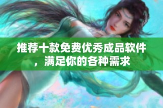 推荐十款免费优秀成品软件，满足你的各种需求