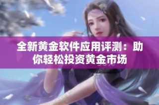全新黄金软件应用评测：助你轻松投资黄金市场
