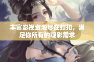 丰富影视资源尽在扣扣，满足你所有的观影需求