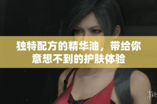独特配方的精华油，带给你意想不到的护肤体验